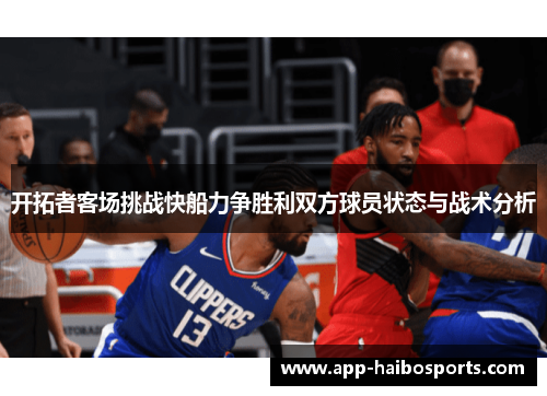 开拓者客场挑战快船力争胜利双方球员状态与战术分析